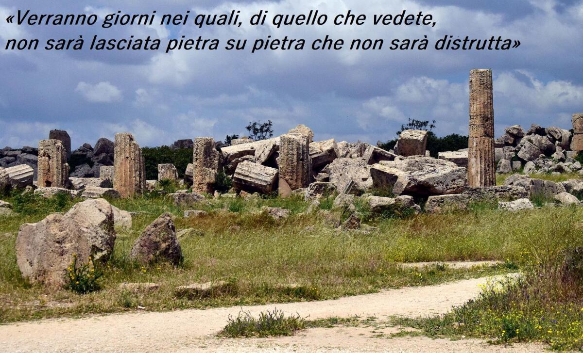 “Verranno giorni nei quali, di quello che vedete, non sarà lasciata pietra su pietra che non sarà distrutta” -