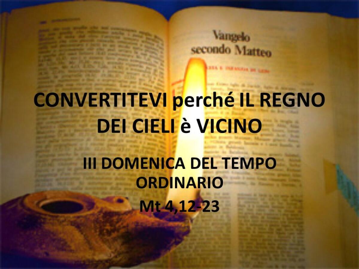 “Convertitevi, perché il regno dei cieli è vicino” - III DOMENICA DEL TEMPO ORDINARIO. Mt 4,12-23.