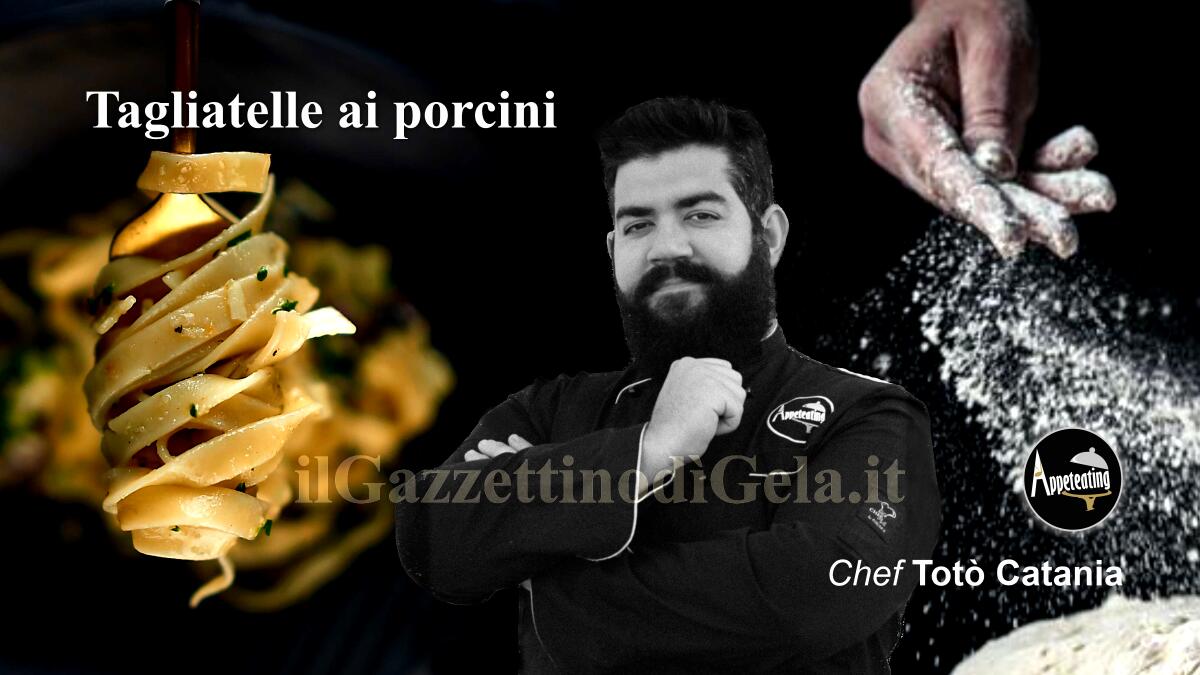 Lo chef Totò Catania propone: Tagliatelle ai porcini -