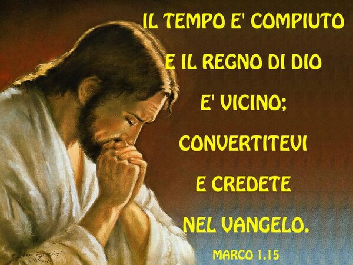 Il tempo è compiuto e il regno di Dio è vicino; convertitevi e credete nel Vangelo - 