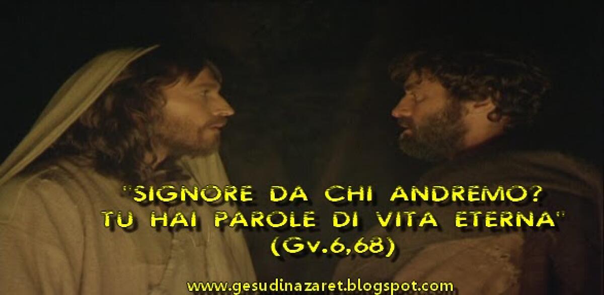 “Da chi andremo? Tu hai parole di vita eterna” -